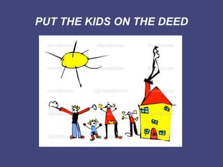 PUT THE KIDS ON THE DEED
 