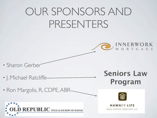 OUR SPONSORS AND
              PRESENTERS


• Sharon   Gerber

• J. Michael
                                 Seniors Law
               Ratcliffe
                                   Program
• Ron   Margolis, R, CDPE, ABR
 