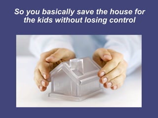 So you basically save the house for
  the kids without losing control
 