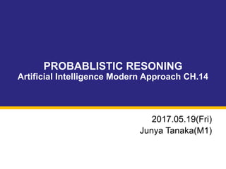 PROBABLISTIC RESONING
Artificial Intelligence Modern Approach CH.14
2017.05.19(Fri)
Junya Tanaka(M1)
 