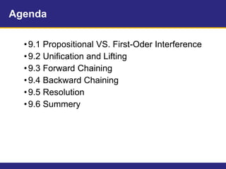 Agenda
•9.1 Propositional VS. First-Oder Interference
•9.2 Unification and Lifting
•9.3 Forward Chaining
•9.4 Backward Chaining
•9.5 Resolution
•9.6 Summery
 