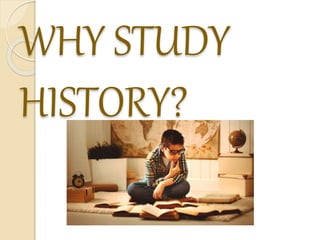 WHY STUDY
HISTORY?
 