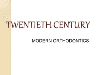 TWENTIETH CENTURY
MODERN ORTHODONTICS
 