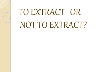 TO EXTRACT OR
NOT TO EXTRACT?
 