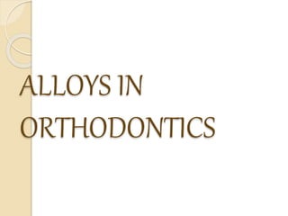 ALLOYS IN
ORTHODONTICS
 