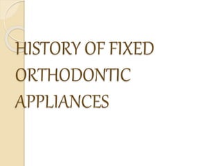 HISTORY OF FIXED
ORTHODONTIC
APPLIANCES
 