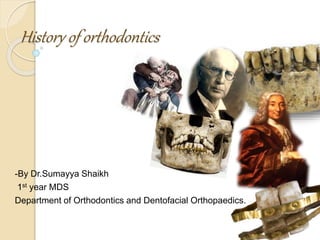 History of orthodontics
-By Dr.Sumayya Shaikh
1st year MDS
Department of Orthodontics and Dentofacial Orthopaedics.
 