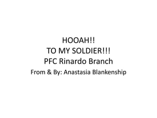 HOOAH!!
TO MY SOLDIER!!!
PFC Rinardo Branch
From & By: Anastasia Blankenship
 