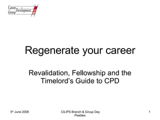 Regenerate your career Revalidation, Fellowship and the Timelord’s Guide to CPD 