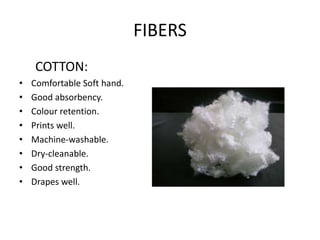 FIBERS
COTTON:
• Comfortable Soft hand.
• Good absorbency.
• Colour retention.
• Prints well.
• Machine-washable.
• Dry-cl...