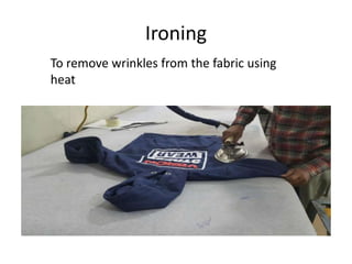 Ironing
To remove wrinkles from the fabric using
heat
 