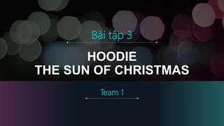HOODIE
THE SUN OF CHRISTMAS
Team 1
Bài tập 3
 