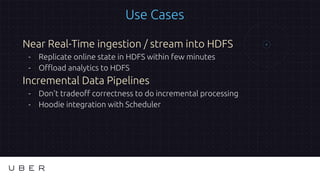 Use Cases
Near Real-Time ingestion / stream into HDFS
- Replicate online state in HDFS within few minutes
- Offload analyt...