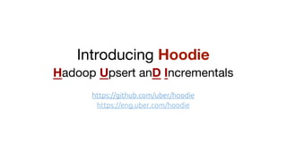 Introducing Hoodie
Hadoop Upsert anD Incrementals
https://github.com/uber/hoodie
https://eng.uber.com/hoodie
 
