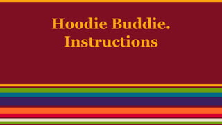 Hoodie Buddie.
Instructions
 