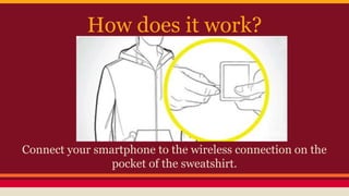 How does it work?
Connect your smartphone to the wireless connection on the
pocket of the sweatshirt.
 