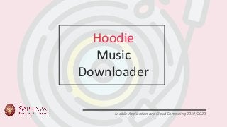 1S L I D E
Mobile Application and Cloud Computing 2019/2020
Hoodie
Music
Downloader
 