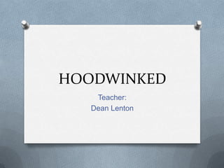 HOODWINKED Teacher: Dean Lenton 