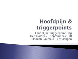 Hoofdpijn &
    triggerpoints
   Landelijke Triggerpoint Dag
Den Dolder 26 september 2010
 Hannah Bouma & Tilly Slangen
 