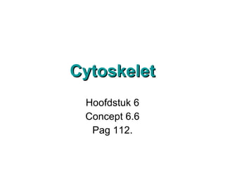 Cytoskelet Hoofdstuk 6 Concept 6.6 Pag 112. 