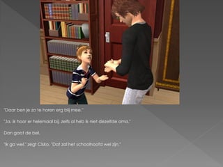 "Daar ben je zo te horen erg blij mee."

"Ja, ik hoor er helemaal bij, zelfs al heb ik niet dezelfde oma."

Dan gaat de bel.

"Ik ga wel." zegt Cisko. "Dat zal het schoolhoofd wel zijn."
 