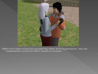 "Stijfjes? Moi? Volgens mij laat ik je nog regelmatig merken dat ik nog genoeg kan." zegt Joey
       veelbetekenend voordat hij Christine vastpakt om te dansen.
 