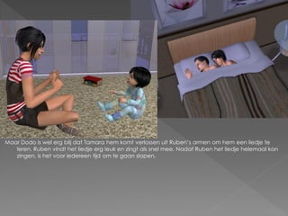 Maar Dodo is wel erg blij dat Tamara hem komt verlossen uit Ruben‟s armen om hem een liedje te
   leren. Ruben vindt het liedje erg leuk en zingt als snel mee. Nadat Ruben het liedje helemaal kan
   zingen, is het voor iedereen tijd om te gaan slapen.
 