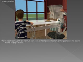 Challengefields 4




Marnix slaakt een zucht. 'Die nanny is echt saai. En haar pannenkoeken zijn lang zo lekker niet als die
   mama en papa maken.'
 