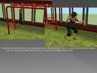 Gelukkig kan hij zich prima in zijn eentje vermaken. Bijvoorbeeld in de tuin, waar hij probeert de andere
    kant van het rek te halen. Maar dat is toch een stuk moeilijker dan het lijkt...
 