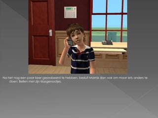 Na het nog een paar keer geprobeerd te hebben, besluit Marnix dan ook om maar iets anders te
    doen; Bellen met zijn klasgenootjes.
 
