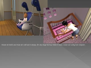 Maar al snel is ze moe en valt ze in slaap. En dus legt Esmay Kelsi in bed, waar ze rustig kan slapen.
 