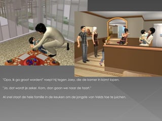 "Opa, ik ga groot worden!" roept hij tegen Joey, die de kamer in komt lopen.

"Ja, dat wordt je zeker. Kom, dan gaan we naar de taart."

Al snel staat de hele familie in de keuken om de jongste van Velds toe te juichen.
 