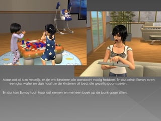 Maar ook al is ze misselijk, er zijn wel kinderen die aandacht nodig hebben. En dus drinkt Esmay even
   een glas water en dan haalt ze de kinderen uit bed, die gezellig gaan spelen.

En dus kan Esmay toch haar rust nemen en met een boek op de bank gaan zitten.
 