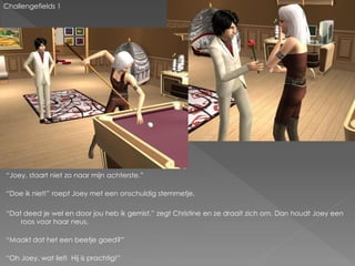 Challengefields 1




“Joey, staart niet zo naar mijn achterste.”

“Doe ik niet!” roept Joey met een onschuldig stemmetje.

“Dat deed je wel en door jou heb ik gemist.” zegt Christine en ze draait zich om. Dan houdt Joey een
    roos voor haar neus.

“Maakt dat het een beetje goed?”

“Oh Joey, wat lief! Hij is prachtig!”
 
