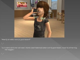"Weet jij al welke wens je gaat kiezen?"

"..."

"Ja, ik denk dat ik het wel weet. Marnix weet helemaal zeker wat hij gaat kiezen, maar hij wil het nog
      niet zeggen."

"..."
 