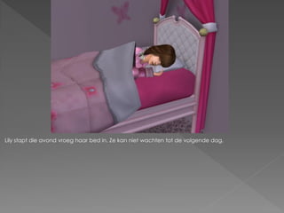 Lily stapt die avond vroeg haar bed in. Ze kan niet wachten tot de volgende dag.
 