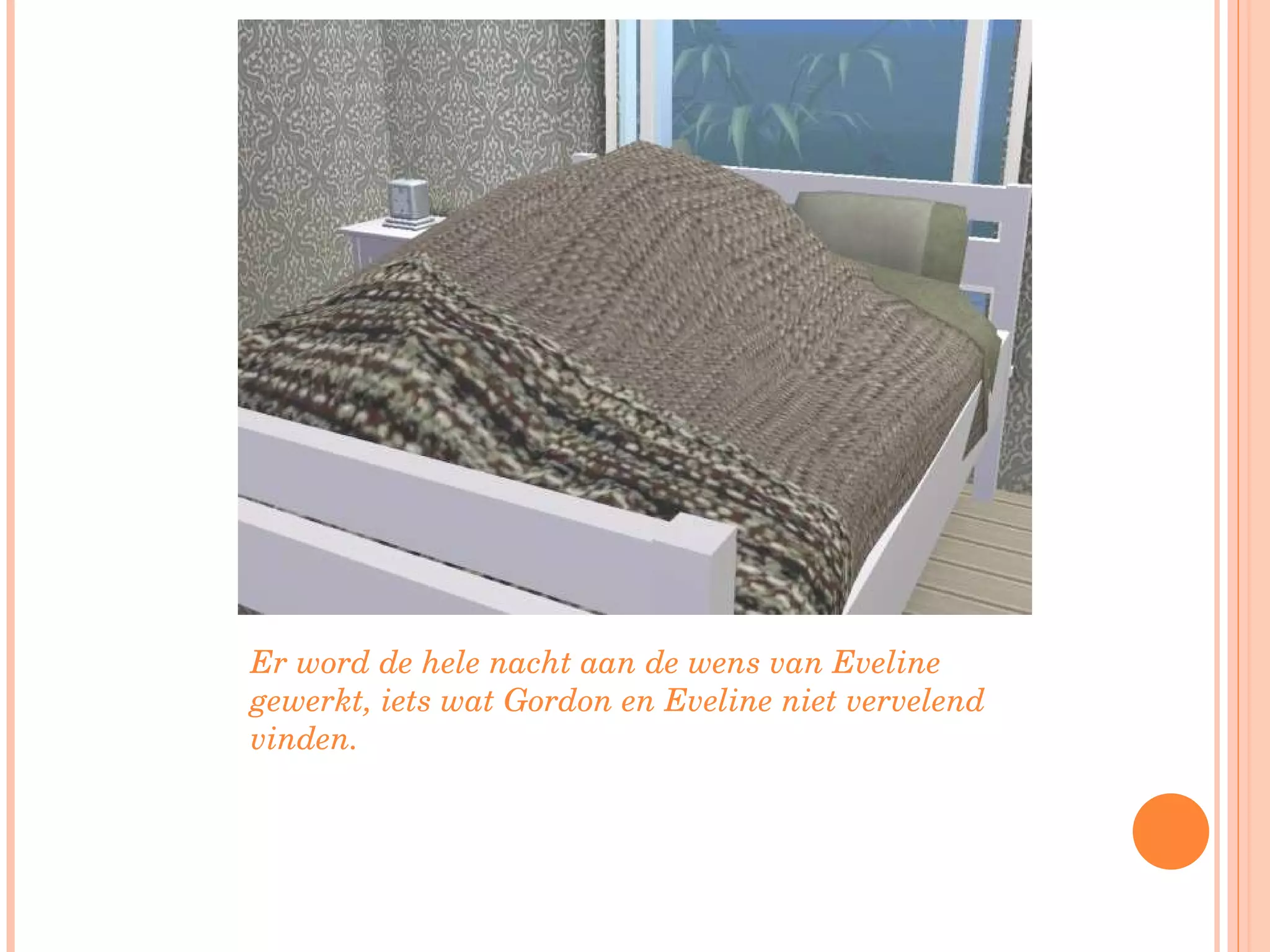 Er word de hele nacht aan de wens van Eveline gewerkt, iets wat Gordon en Eveline niet vervelend vinden. 