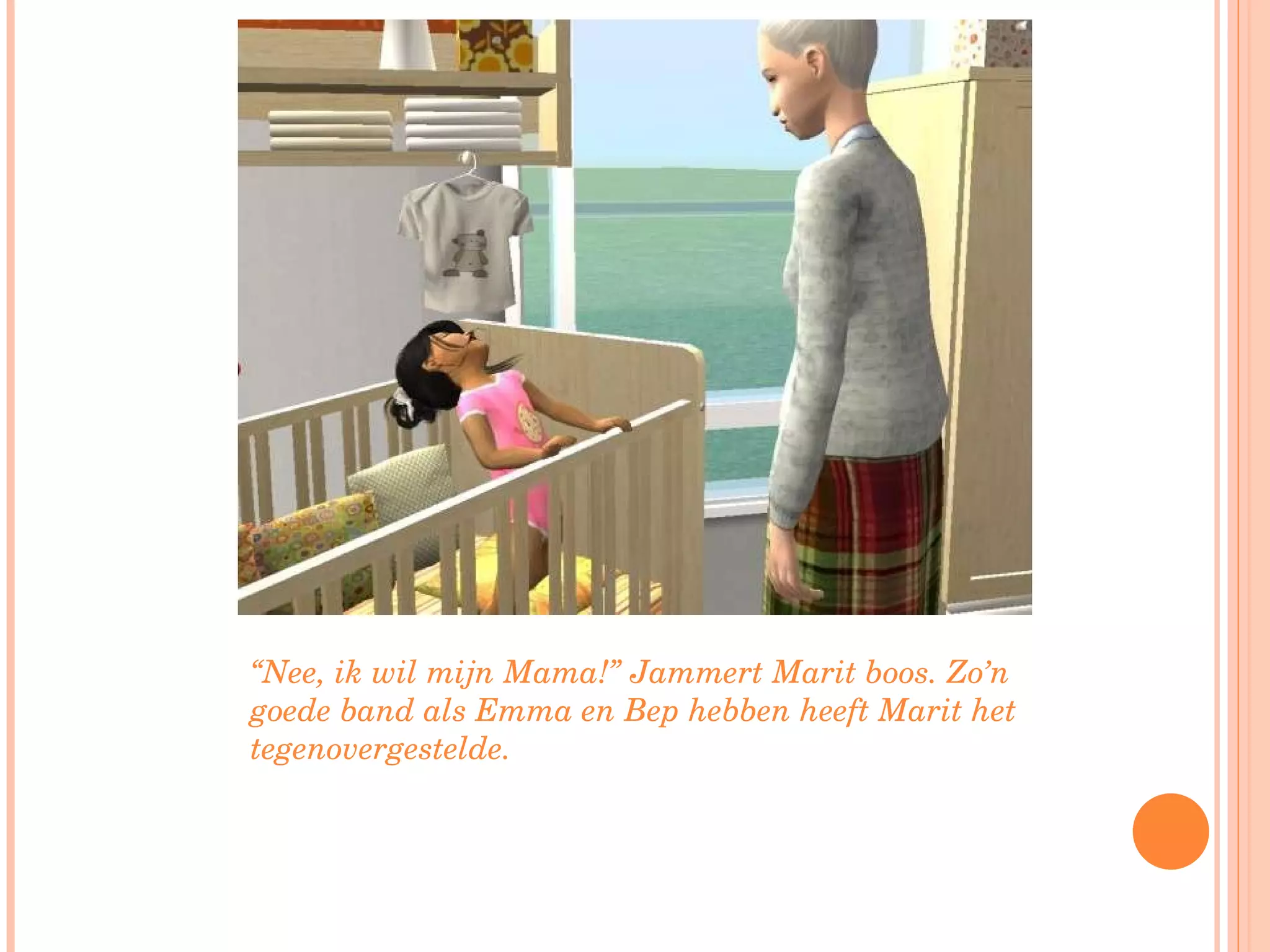 “ Nee, ik wil mijn Mama!” Jammert Marit boos. Zo’n goede band als Emma en Bep hebben heeft Marit het tegenovergestelde. 