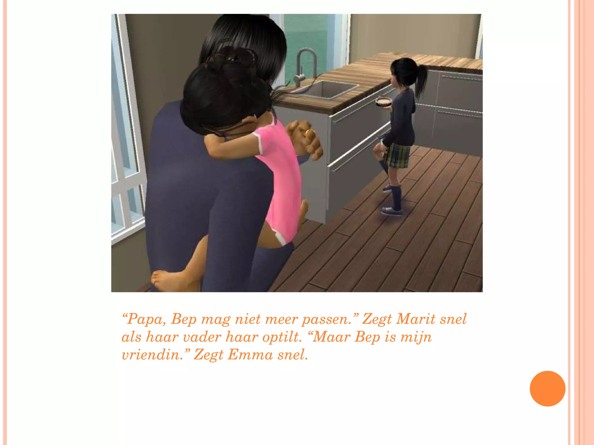 “ Papa, Bep mag niet meer passen.” Zegt Marit snel als haar vader haar optilt. “Maar Bep is mijn vriendin.” Zegt Emma snel. 
