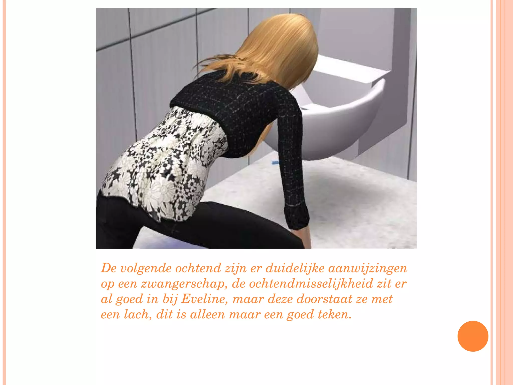De volgende ochtend zijn er duidelijke aanwijzingen op een zwangerschap, de ochtendmisselijkheid zit er al goed in bij Eveline, maar deze doorstaat ze met een lach, dit is alleen maar een goed teken. 
