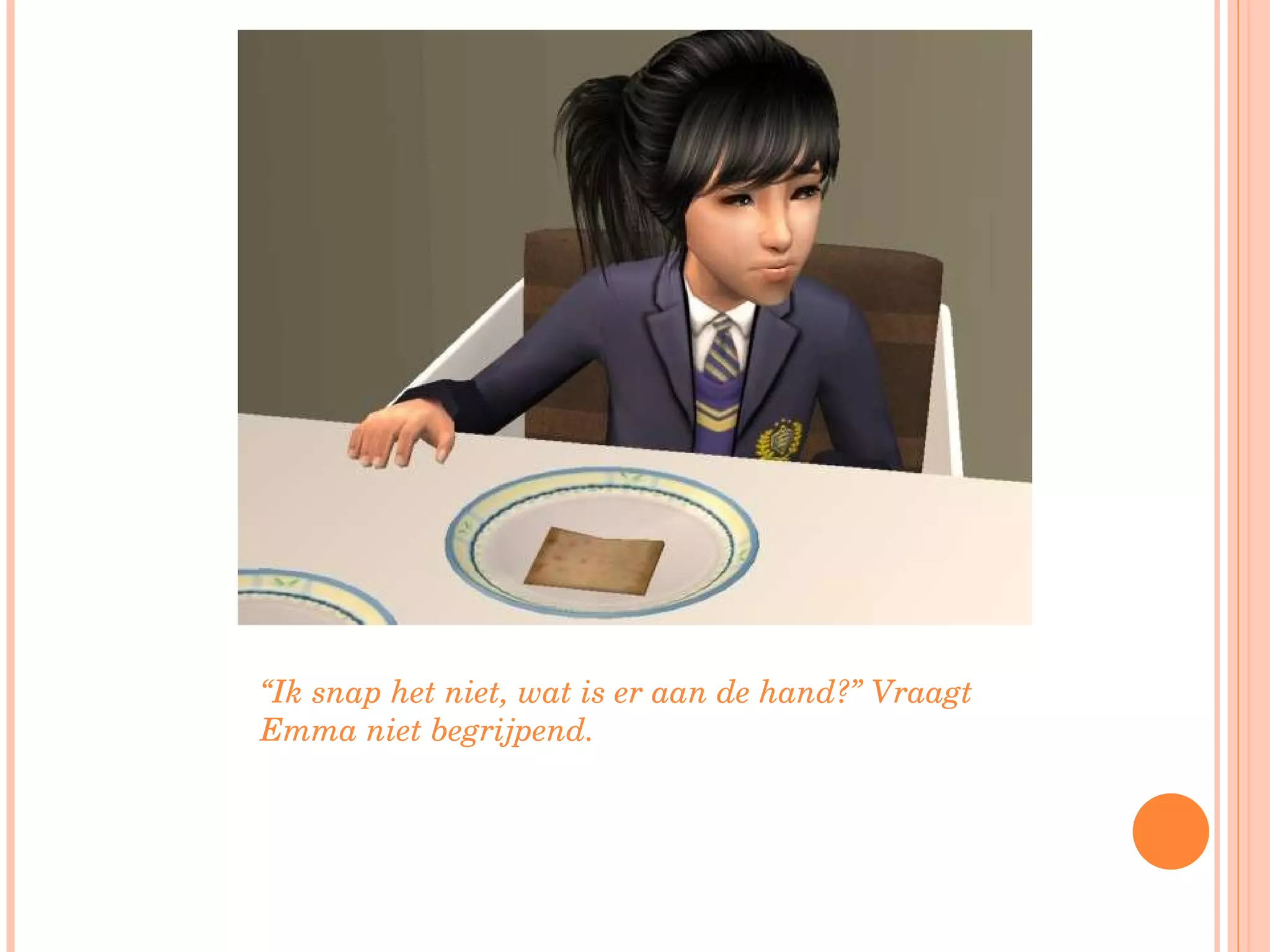 “ Ik snap het niet, wat is er aan de hand?” Vraagt Emma niet begrijpend.  