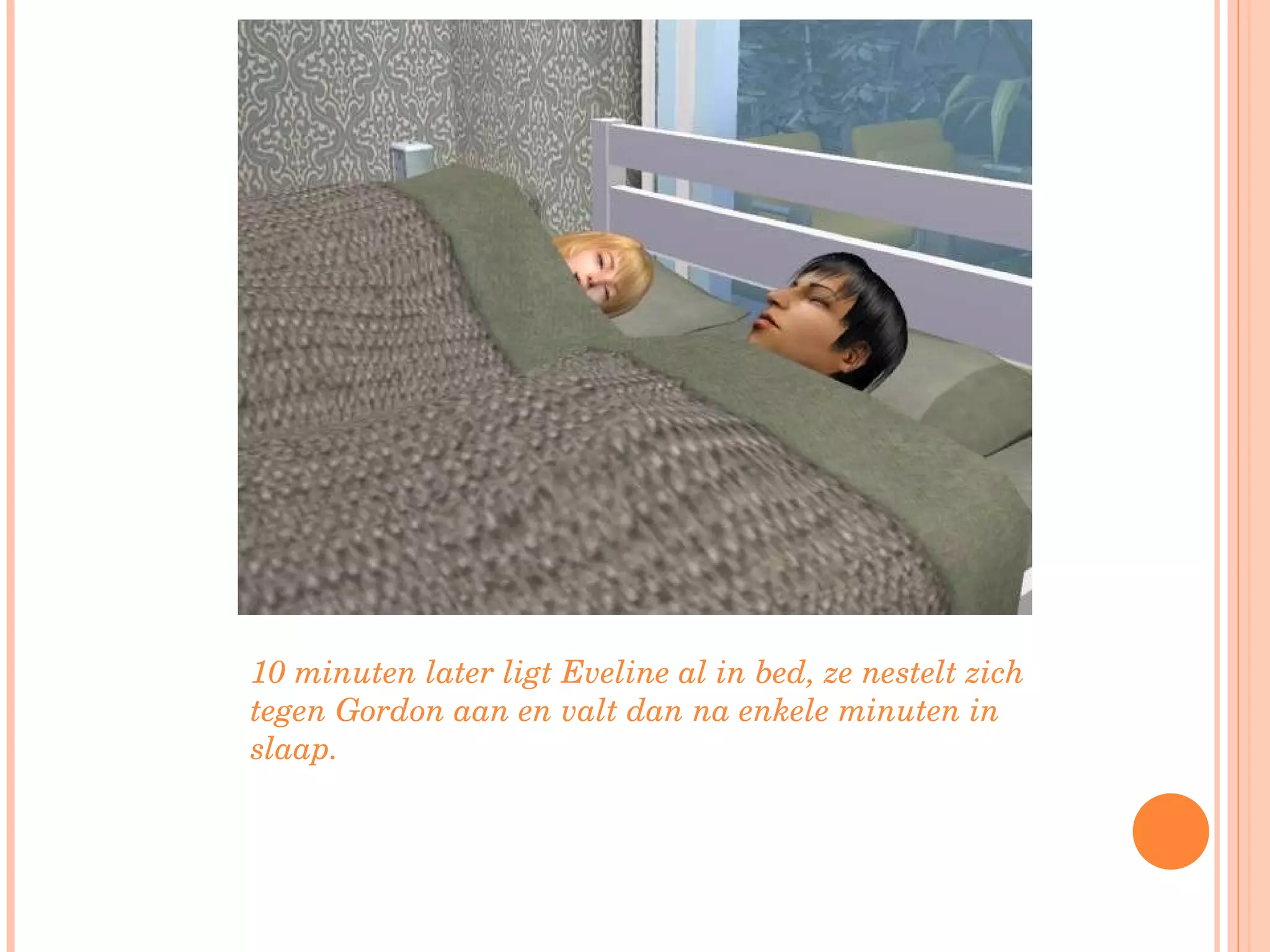 10 minuten later ligt Eveline al in bed, ze nestelt zich tegen Gordon aan en valt dan na enkele minuten in slaap. 