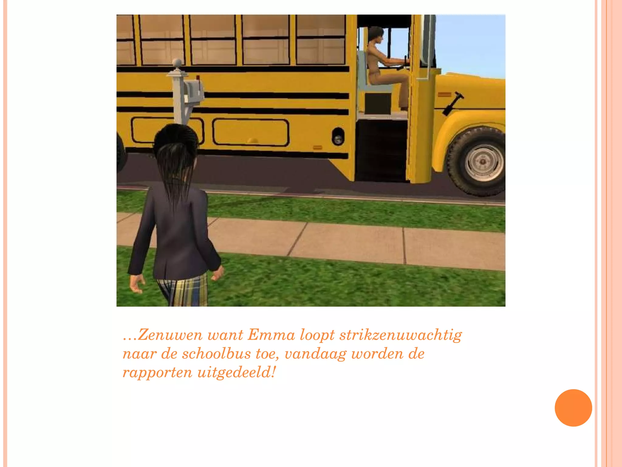 … Zenuwen want Emma loopt strikzenuwachtig naar de schoolbus toe, vandaag worden de rapporten uitgedeeld! 