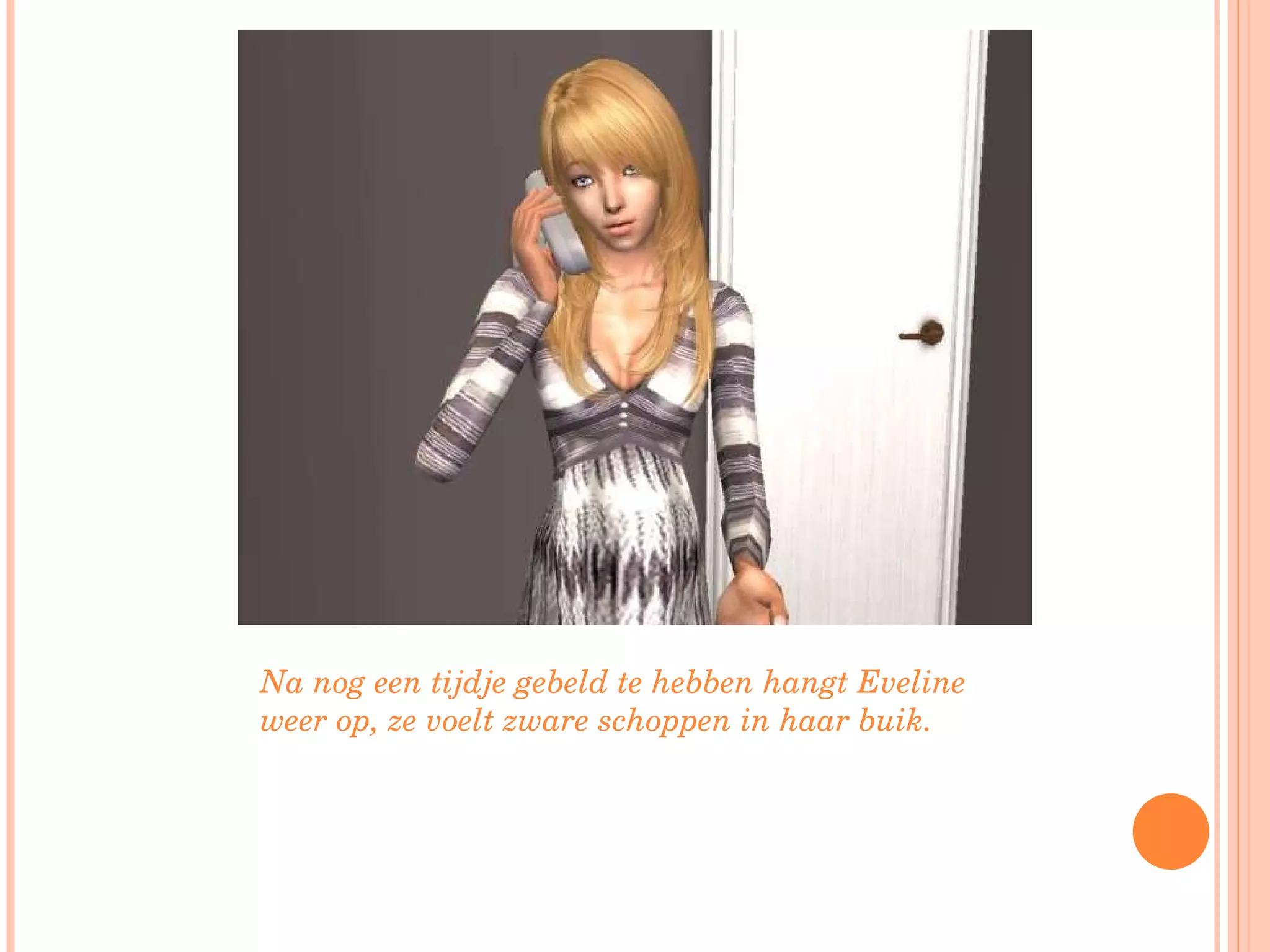 Na nog een tijdje gebeld te hebben hangt Eveline weer op, ze voelt zware schoppen in haar buik.  