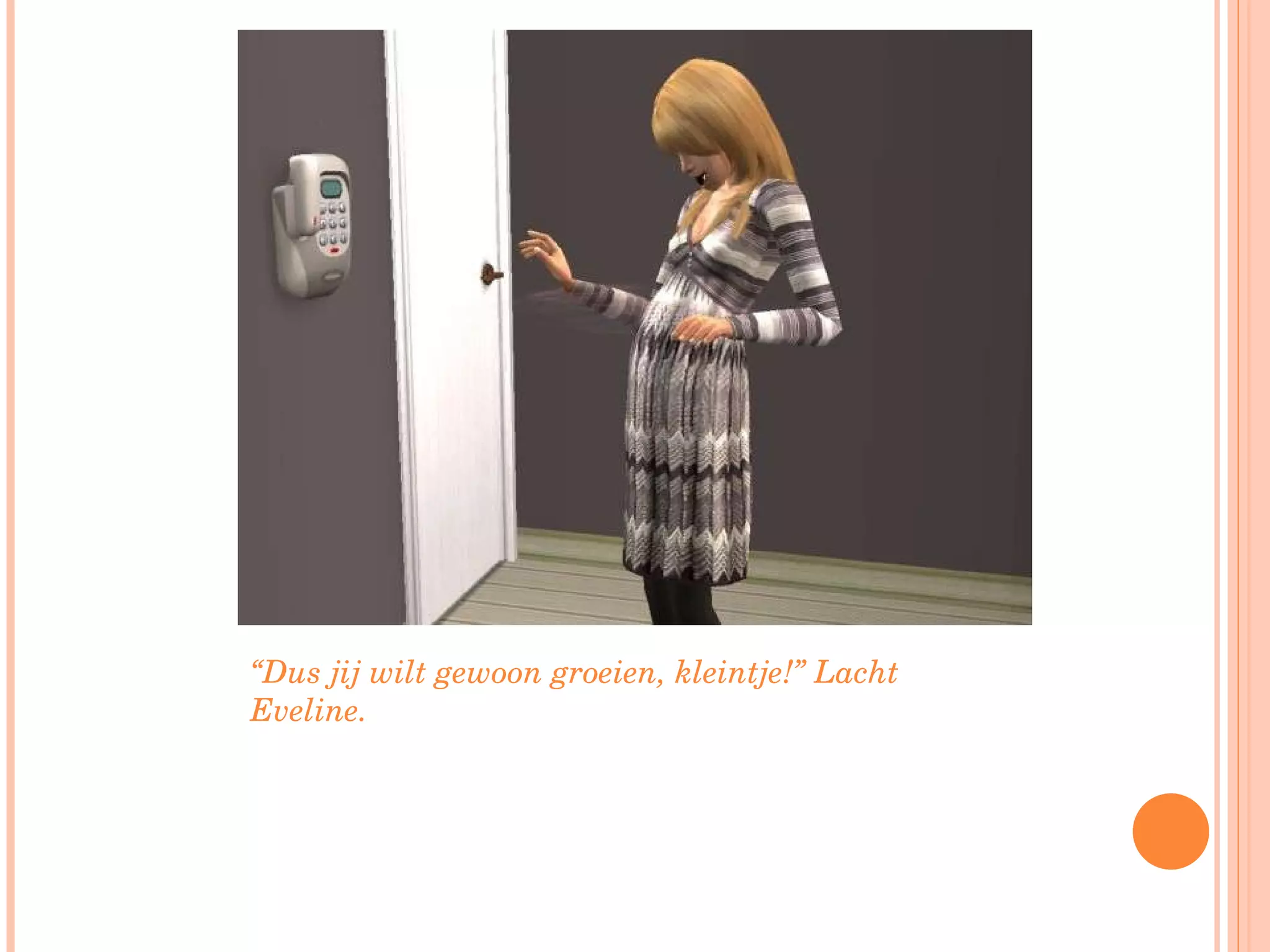 “ Dus jij wilt gewoon groeien, kleintje!” Lacht Eveline. 
