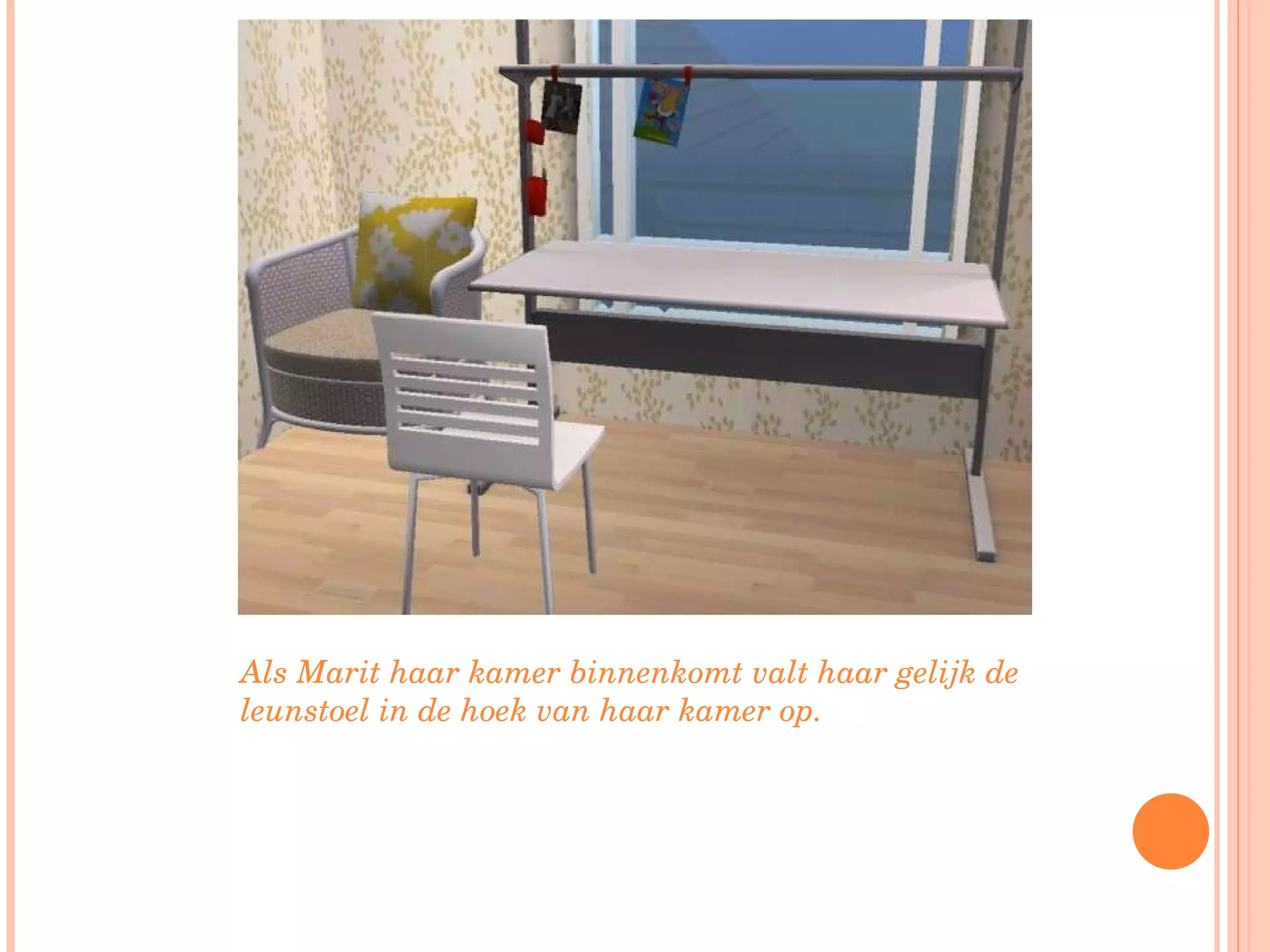 Als Marit haar kamer binnenkomt valt haar gelijk de leunstoel in de hoek van haar kamer op. 