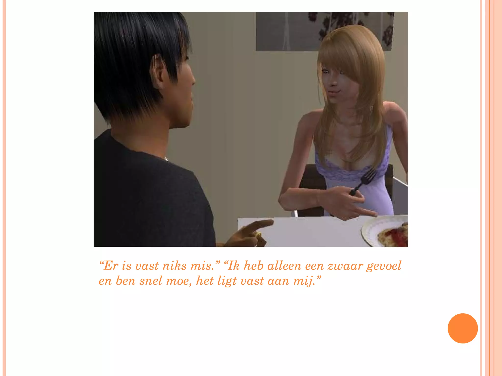 “ Er is vast niks mis.” “Ik heb alleen een zwaar gevoel en ben snel moe, het ligt vast aan mij.” 