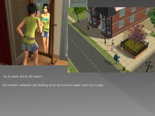 'Ja, ik denk dat ik dit neem.'

De meiden rekenen de kleding af en ze kunnen weer naar hun huisje.
 