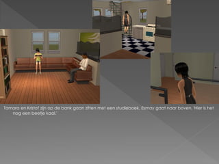 Tamara en Kristof zijn op de bank gaan zitten met een studieboek. Esmay gaat naar boven. 'Hier is het
   nog een beetje kaal.'
 