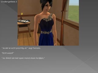 Challengefields 3




“Je ziet er echt prachtig uit.” zegt Tamara.

“Echt waar?”

“Ja. Kristof zal met open mond staan te kijken.”
 